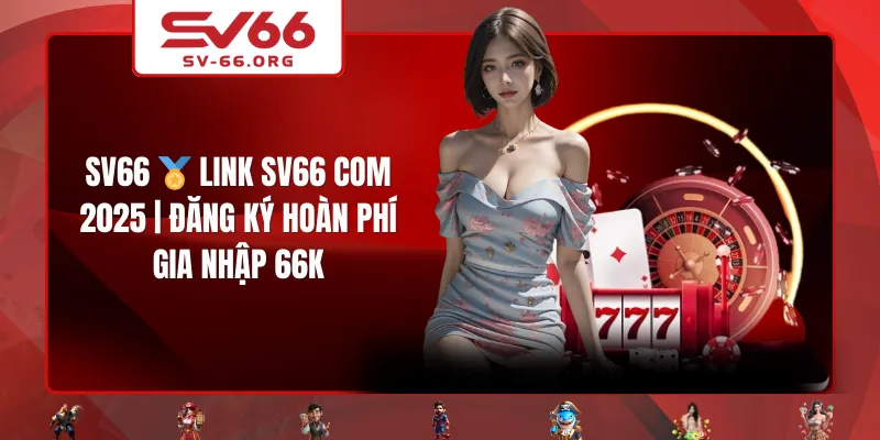 SV66 🏅 Link SV66 COM 2025 | Đăng Ký Hoàn Phí Gia Nhập 66K